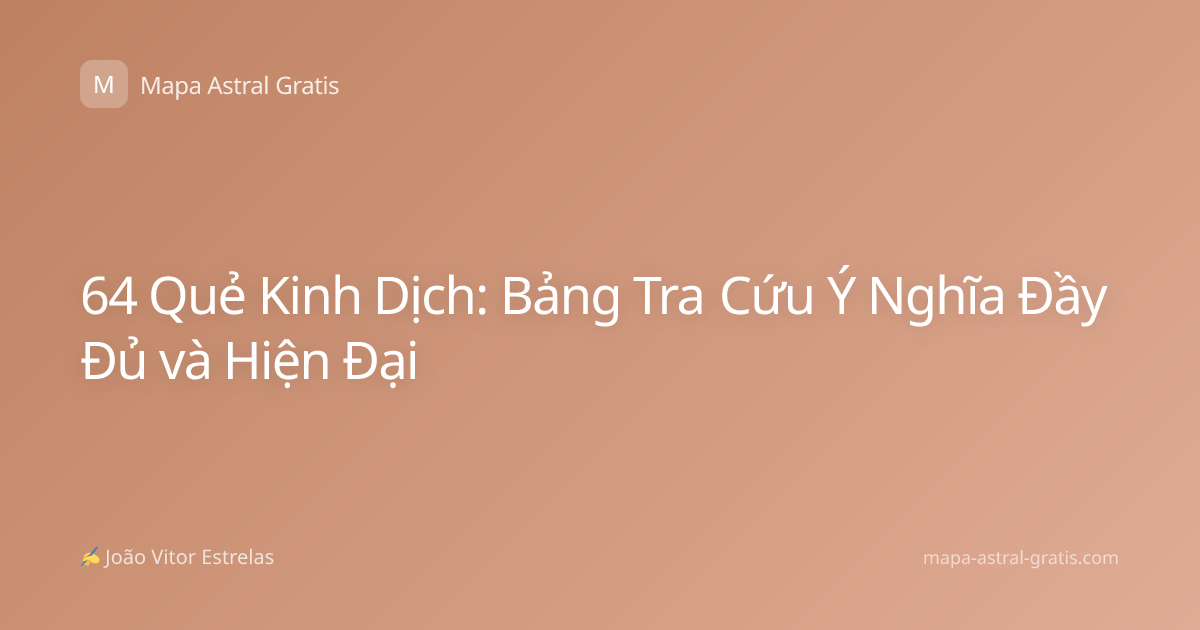 64 Quẻ Kinh Dịch: Bảng Tra Cứu Ý Nghĩa Đầy Đủ và Hiện Đại