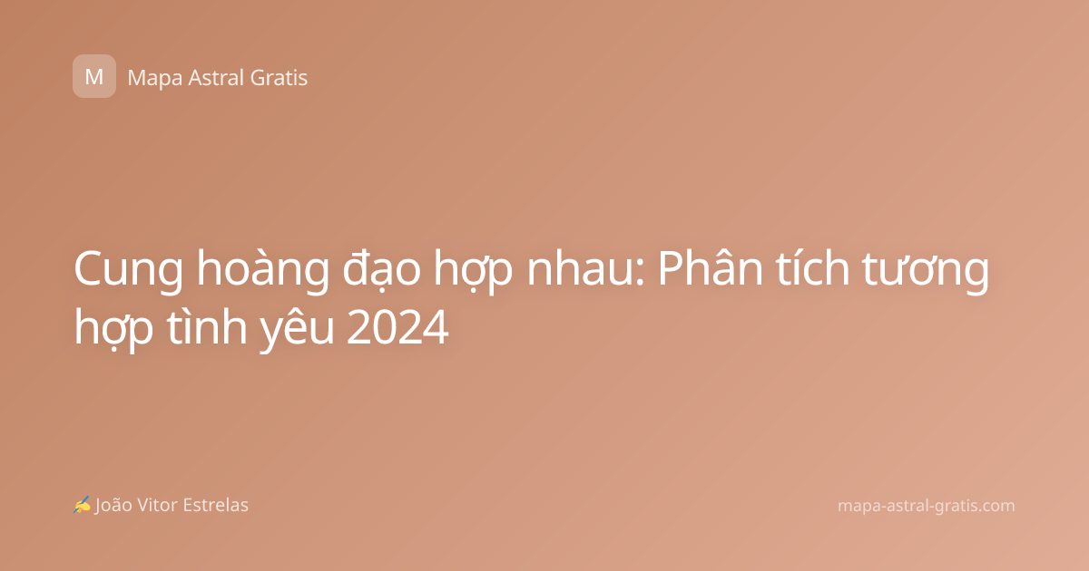 Cung hoàng đạo hợp nhau: Phân tích tương hợp tình yêu 2024