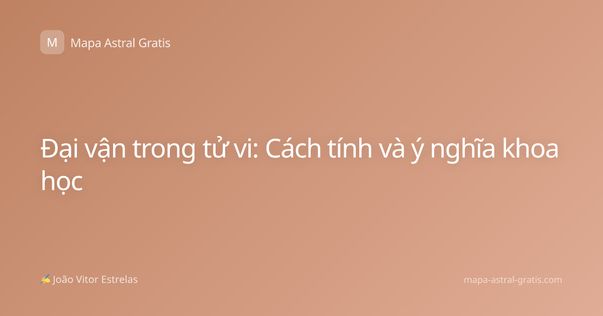 Đại vận trong tử vi: Cách tính và ý nghĩa khoa học