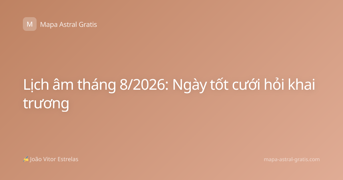 Lịch âm tháng 8/2026: Ngày tốt cưới hỏi khai trương