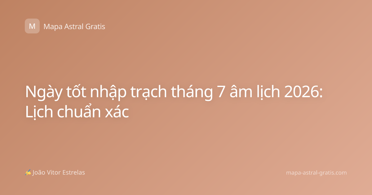 Ngày tốt nhập trạch tháng 7 âm lịch 2026: Lịch chuẩn xác