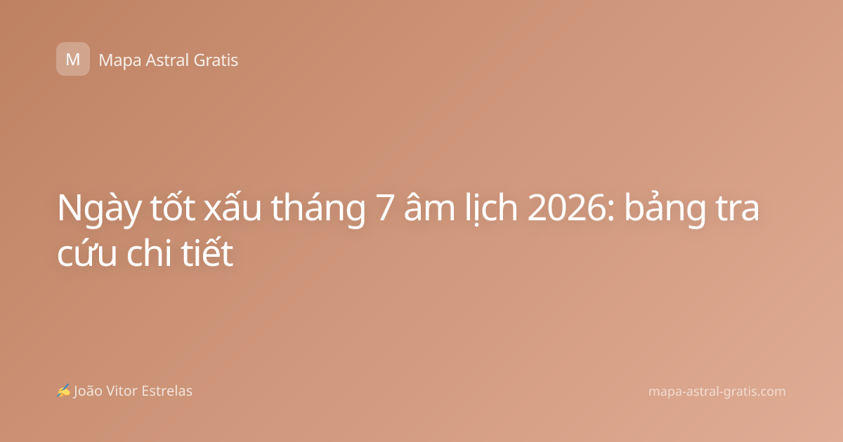 Ngày tốt xấu tháng 7 âm lịch 2026: bảng tra cứu chi tiết