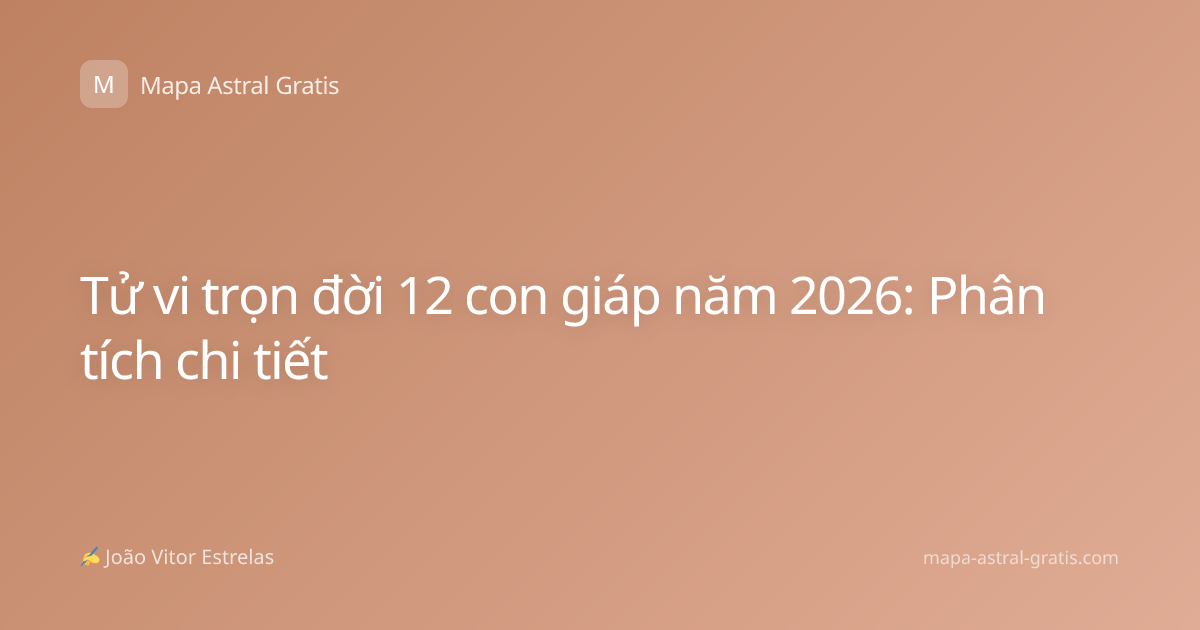 Tử vi trọn đời 12 con giáp năm 2026: Phân tích chi tiết