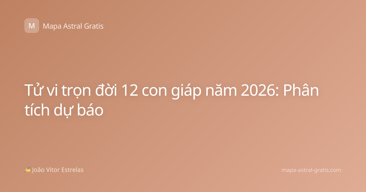 Tử vi trọn đời 12 con giáp năm 2026: Phân tích dự báo