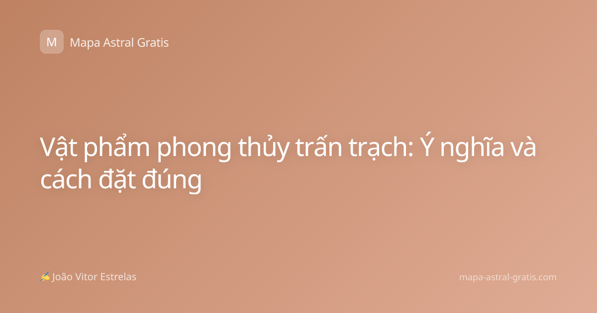 Vật phẩm phong thủy trấn trạch: Ý nghĩa và cách đặt đúng